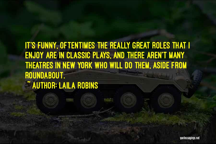 Laila Robins Quotes: It's Funny, Oftentimes The Really Great Roles That I Enjoy Are In Classic Plays, And There Aren't Many Theatres In