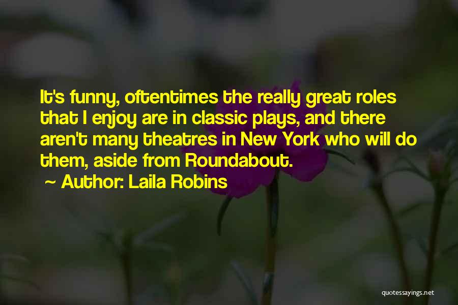 Laila Robins Quotes: It's Funny, Oftentimes The Really Great Roles That I Enjoy Are In Classic Plays, And There Aren't Many Theatres In