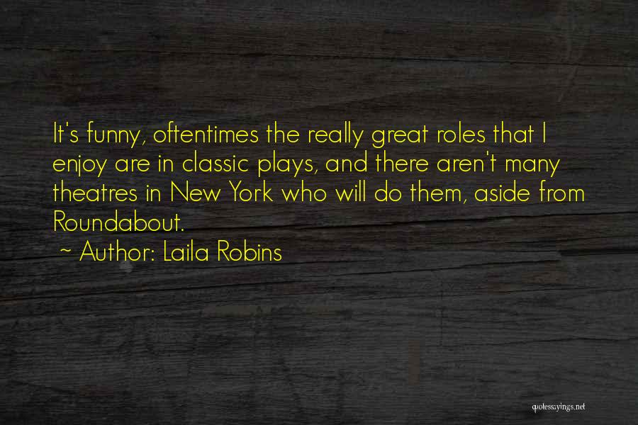 Laila Robins Quotes: It's Funny, Oftentimes The Really Great Roles That I Enjoy Are In Classic Plays, And There Aren't Many Theatres In