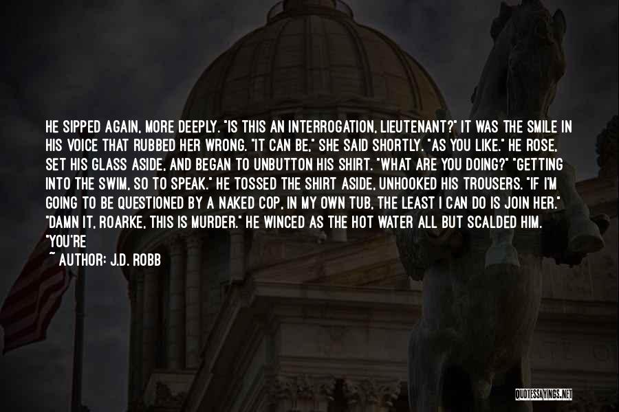 J.D. Robb Quotes: He Sipped Again, More Deeply. Is This An Interrogation, Lieutenant? It Was The Smile In His Voice That Rubbed Her