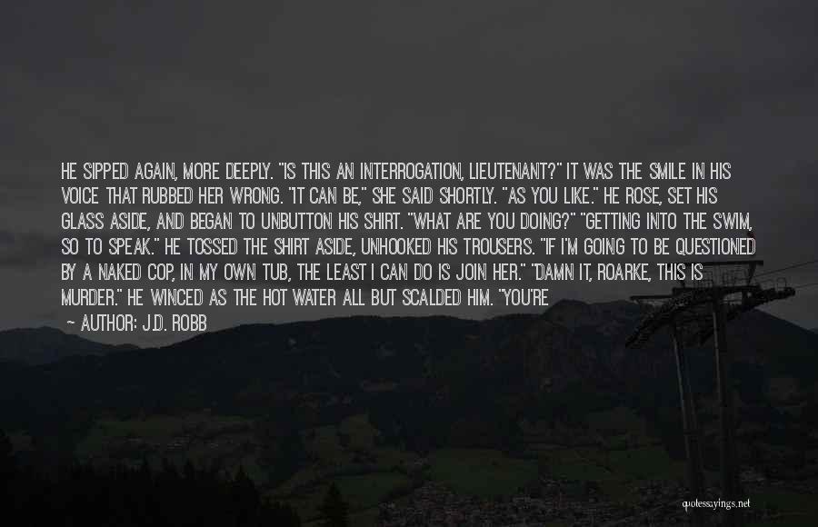 J.D. Robb Quotes: He Sipped Again, More Deeply. Is This An Interrogation, Lieutenant? It Was The Smile In His Voice That Rubbed Her