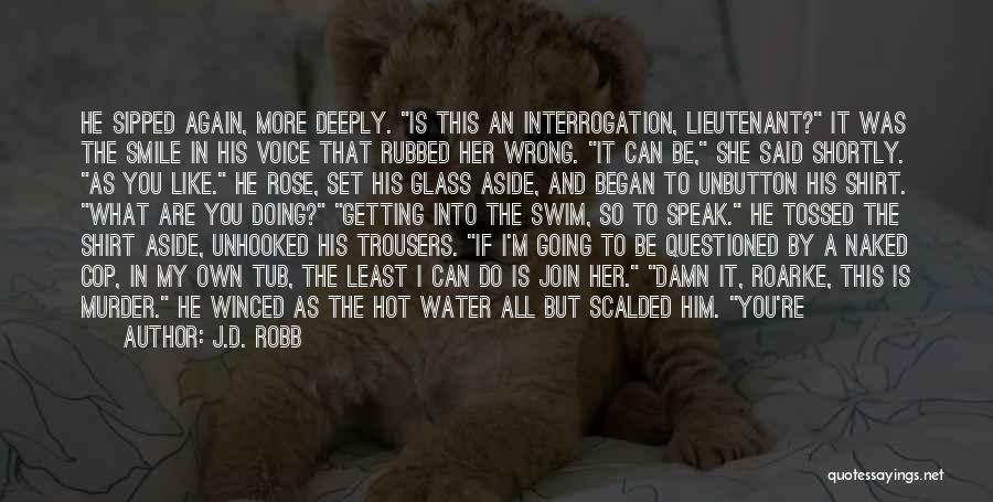 J.D. Robb Quotes: He Sipped Again, More Deeply. Is This An Interrogation, Lieutenant? It Was The Smile In His Voice That Rubbed Her