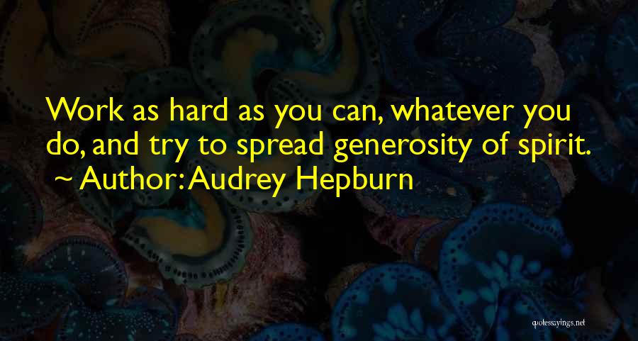 Audrey Hepburn Quotes: Work As Hard As You Can, Whatever You Do, And Try To Spread Generosity Of Spirit.