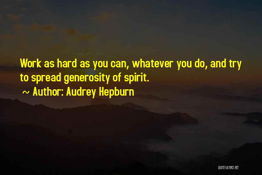 Audrey Hepburn Quotes: Work As Hard As You Can, Whatever You Do, And Try To Spread Generosity Of Spirit.