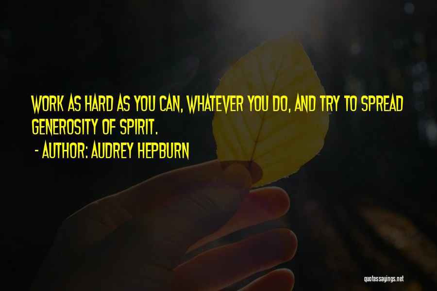 Audrey Hepburn Quotes: Work As Hard As You Can, Whatever You Do, And Try To Spread Generosity Of Spirit.