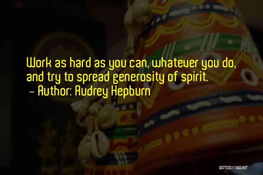 Audrey Hepburn Quotes: Work As Hard As You Can, Whatever You Do, And Try To Spread Generosity Of Spirit.