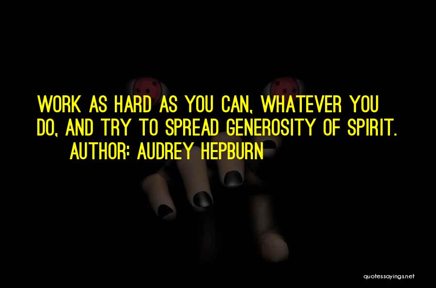 Audrey Hepburn Quotes: Work As Hard As You Can, Whatever You Do, And Try To Spread Generosity Of Spirit.