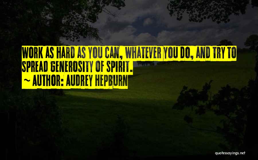 Audrey Hepburn Quotes: Work As Hard As You Can, Whatever You Do, And Try To Spread Generosity Of Spirit.