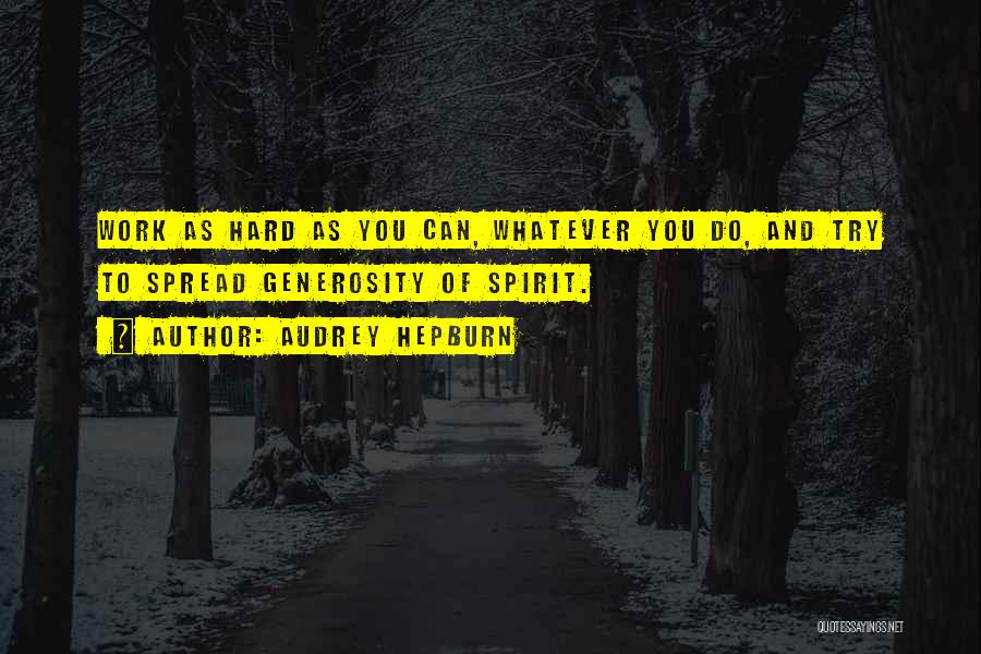 Audrey Hepburn Quotes: Work As Hard As You Can, Whatever You Do, And Try To Spread Generosity Of Spirit.