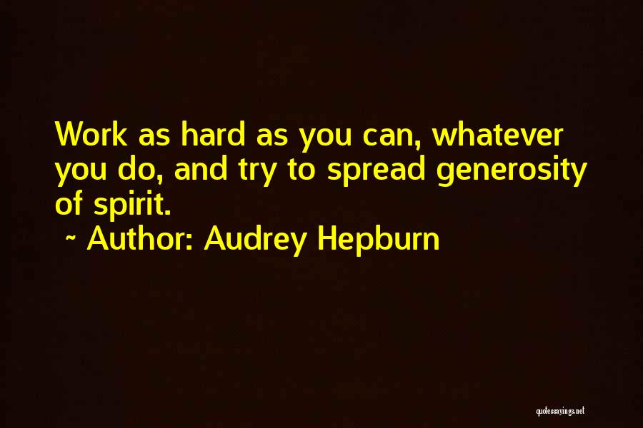 Audrey Hepburn Quotes: Work As Hard As You Can, Whatever You Do, And Try To Spread Generosity Of Spirit.