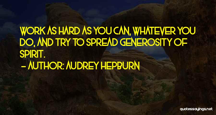 Audrey Hepburn Quotes: Work As Hard As You Can, Whatever You Do, And Try To Spread Generosity Of Spirit.