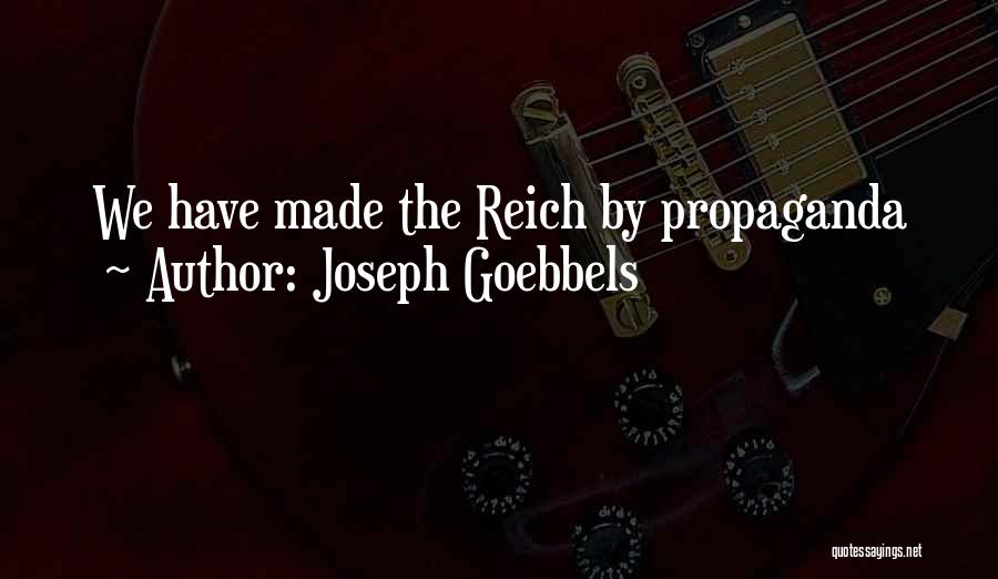 Joseph Goebbels Quotes: We Have Made The Reich By Propaganda