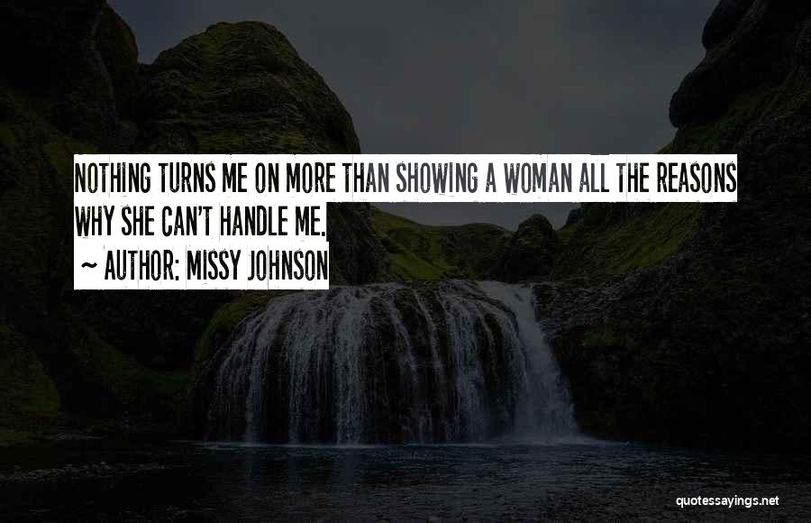 Missy Johnson Quotes: Nothing Turns Me On More Than Showing A Woman All The Reasons Why She Can't Handle Me.