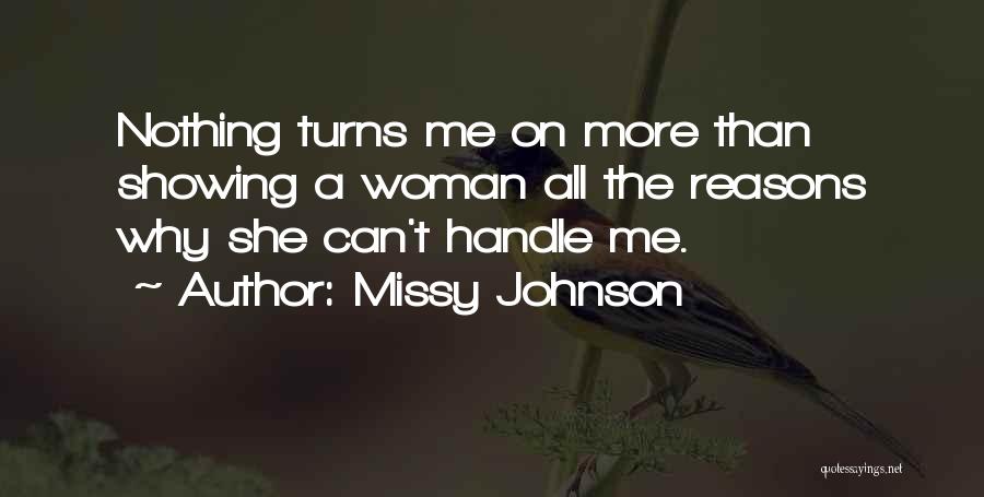 Missy Johnson Quotes: Nothing Turns Me On More Than Showing A Woman All The Reasons Why She Can't Handle Me.