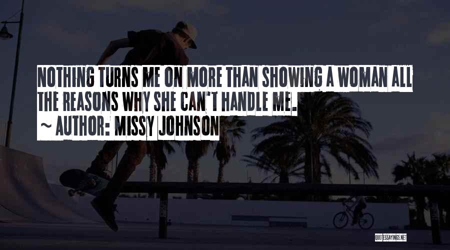 Missy Johnson Quotes: Nothing Turns Me On More Than Showing A Woman All The Reasons Why She Can't Handle Me.