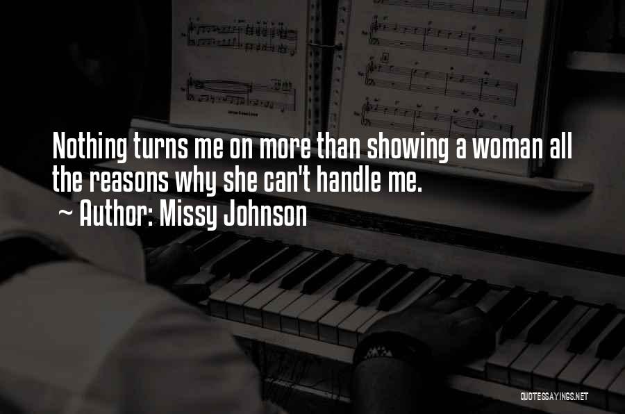 Missy Johnson Quotes: Nothing Turns Me On More Than Showing A Woman All The Reasons Why She Can't Handle Me.