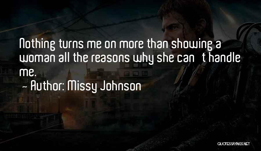Missy Johnson Quotes: Nothing Turns Me On More Than Showing A Woman All The Reasons Why She Can't Handle Me.