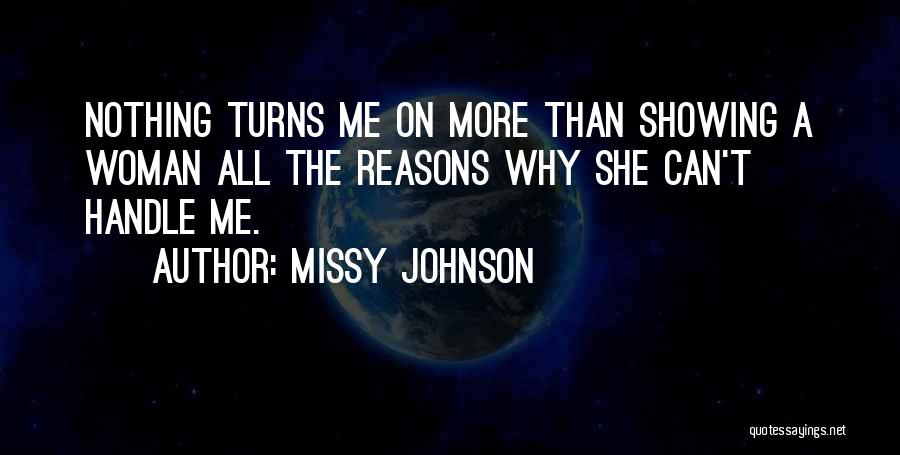 Missy Johnson Quotes: Nothing Turns Me On More Than Showing A Woman All The Reasons Why She Can't Handle Me.