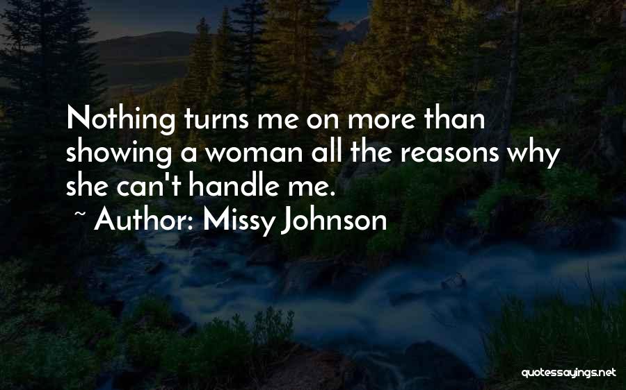 Missy Johnson Quotes: Nothing Turns Me On More Than Showing A Woman All The Reasons Why She Can't Handle Me.
