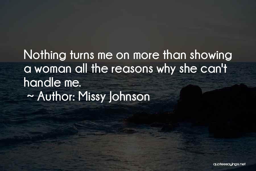Missy Johnson Quotes: Nothing Turns Me On More Than Showing A Woman All The Reasons Why She Can't Handle Me.