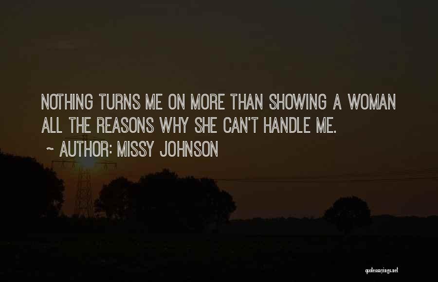Missy Johnson Quotes: Nothing Turns Me On More Than Showing A Woman All The Reasons Why She Can't Handle Me.