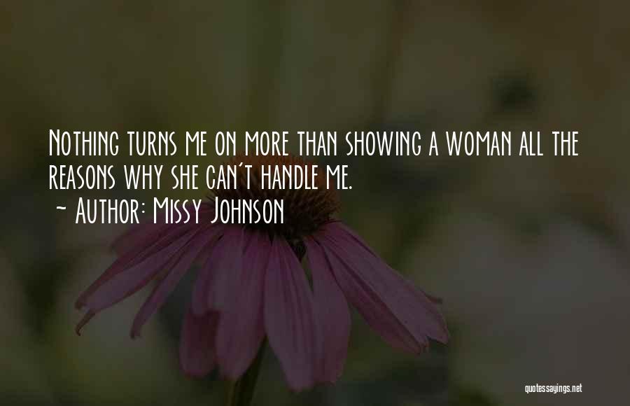 Missy Johnson Quotes: Nothing Turns Me On More Than Showing A Woman All The Reasons Why She Can't Handle Me.