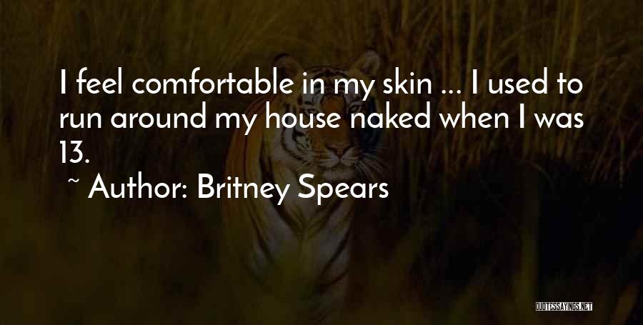 Britney Spears Quotes: I Feel Comfortable In My Skin ... I Used To Run Around My House Naked When I Was 13.