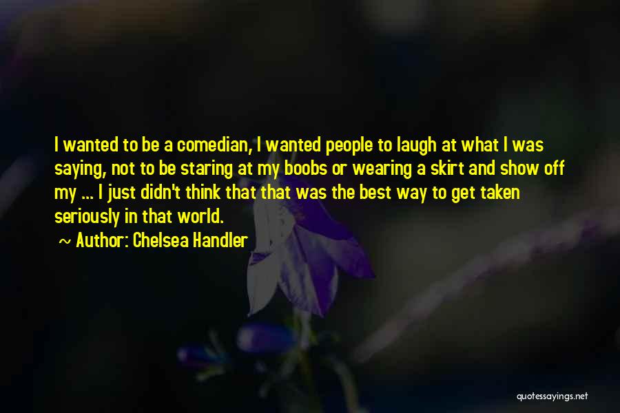 Chelsea Handler Quotes: I Wanted To Be A Comedian, I Wanted People To Laugh At What I Was Saying, Not To Be Staring