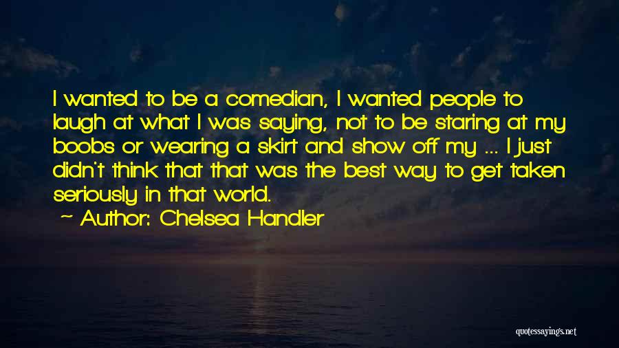 Chelsea Handler Quotes: I Wanted To Be A Comedian, I Wanted People To Laugh At What I Was Saying, Not To Be Staring