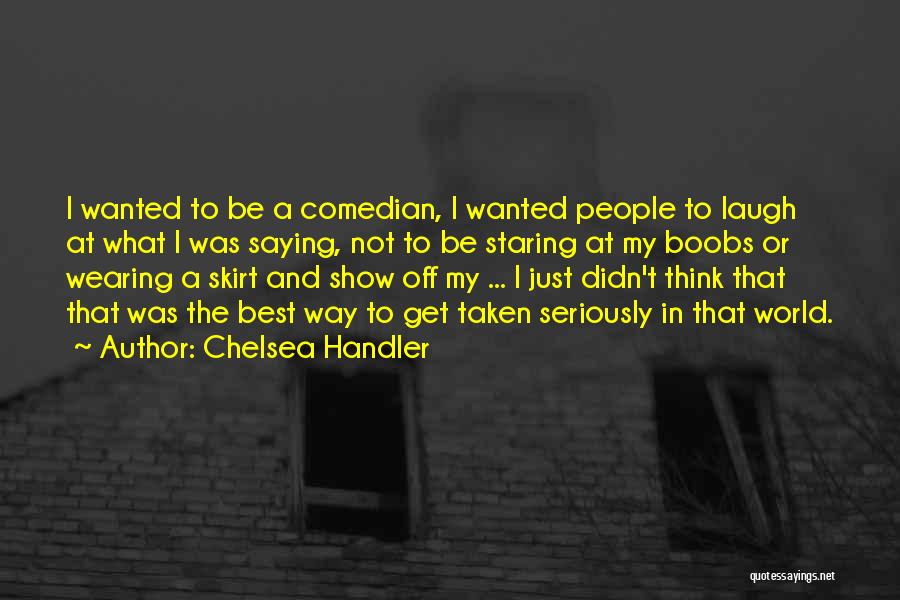 Chelsea Handler Quotes: I Wanted To Be A Comedian, I Wanted People To Laugh At What I Was Saying, Not To Be Staring