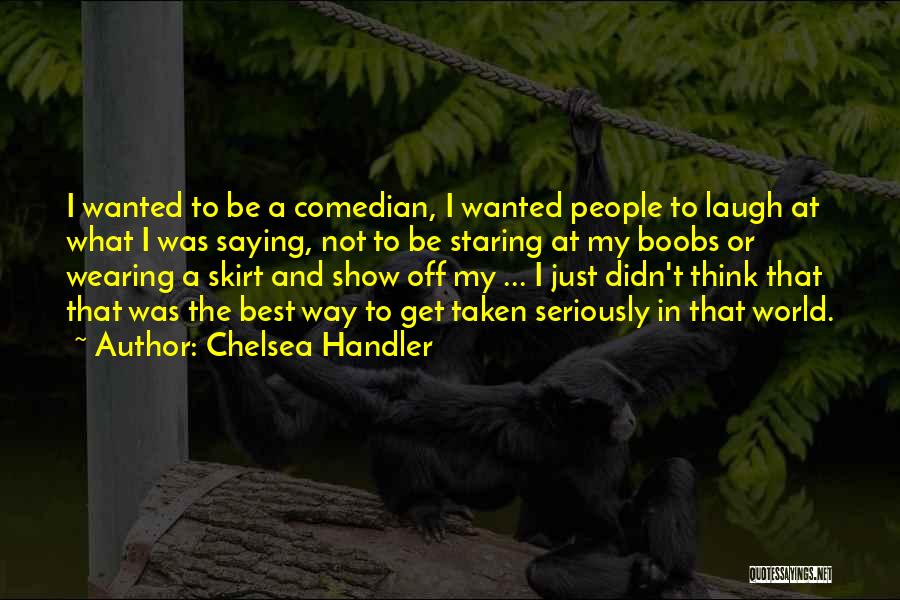 Chelsea Handler Quotes: I Wanted To Be A Comedian, I Wanted People To Laugh At What I Was Saying, Not To Be Staring