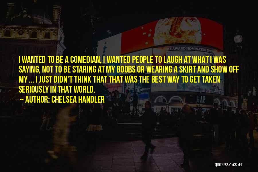 Chelsea Handler Quotes: I Wanted To Be A Comedian, I Wanted People To Laugh At What I Was Saying, Not To Be Staring