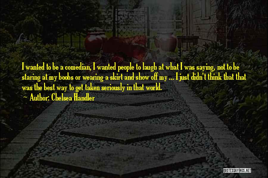 Chelsea Handler Quotes: I Wanted To Be A Comedian, I Wanted People To Laugh At What I Was Saying, Not To Be Staring