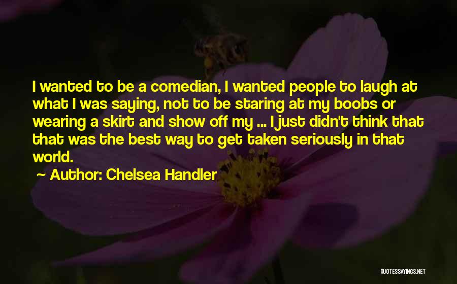 Chelsea Handler Quotes: I Wanted To Be A Comedian, I Wanted People To Laugh At What I Was Saying, Not To Be Staring