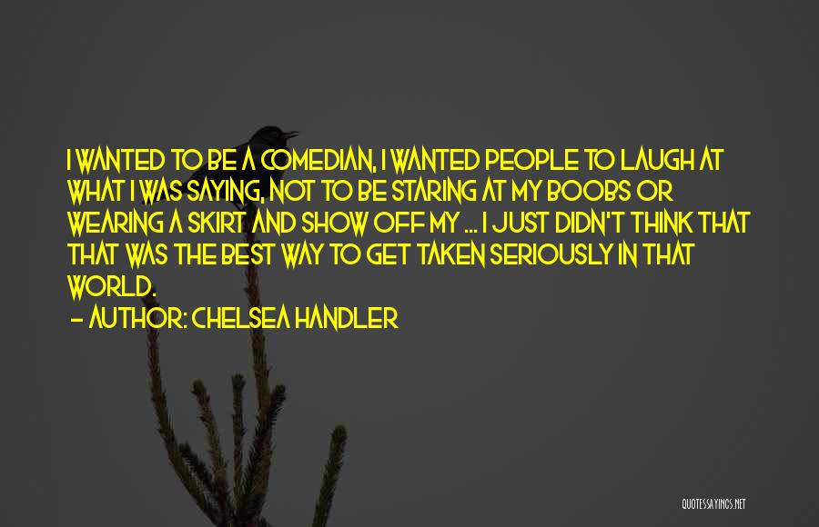 Chelsea Handler Quotes: I Wanted To Be A Comedian, I Wanted People To Laugh At What I Was Saying, Not To Be Staring