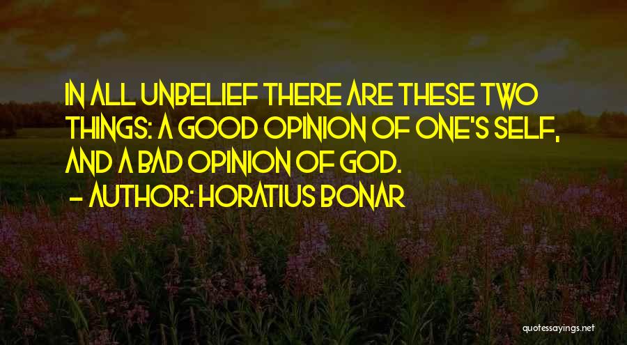 Horatius Bonar Quotes: In All Unbelief There Are These Two Things: A Good Opinion Of One's Self, And A Bad Opinion Of God.