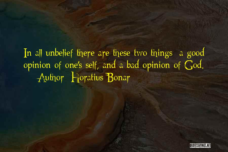Horatius Bonar Quotes: In All Unbelief There Are These Two Things: A Good Opinion Of One's Self, And A Bad Opinion Of God.