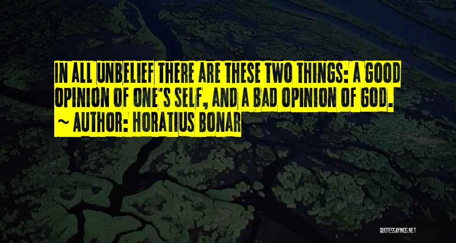 Horatius Bonar Quotes: In All Unbelief There Are These Two Things: A Good Opinion Of One's Self, And A Bad Opinion Of God.