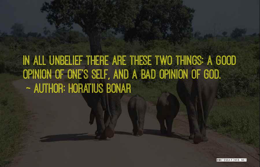 Horatius Bonar Quotes: In All Unbelief There Are These Two Things: A Good Opinion Of One's Self, And A Bad Opinion Of God.