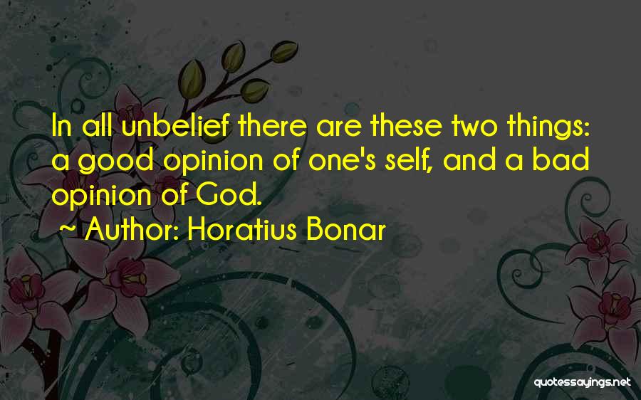 Horatius Bonar Quotes: In All Unbelief There Are These Two Things: A Good Opinion Of One's Self, And A Bad Opinion Of God.