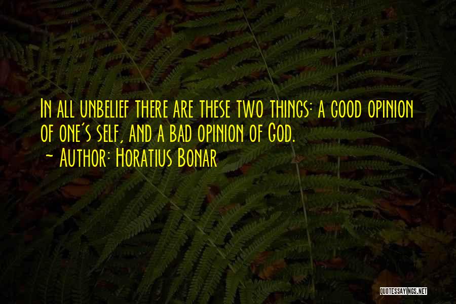Horatius Bonar Quotes: In All Unbelief There Are These Two Things: A Good Opinion Of One's Self, And A Bad Opinion Of God.