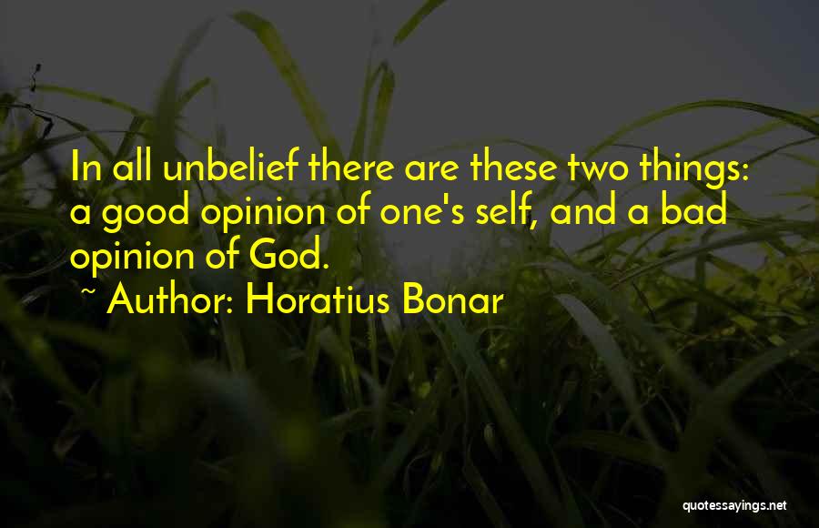 Horatius Bonar Quotes: In All Unbelief There Are These Two Things: A Good Opinion Of One's Self, And A Bad Opinion Of God.