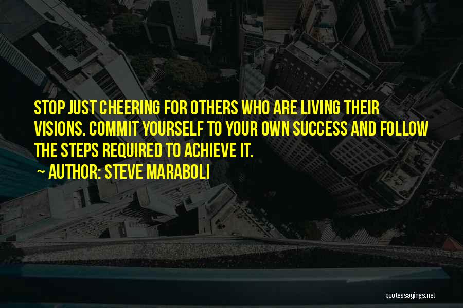 Steve Maraboli Quotes: Stop Just Cheering For Others Who Are Living Their Visions. Commit Yourself To Your Own Success And Follow The Steps