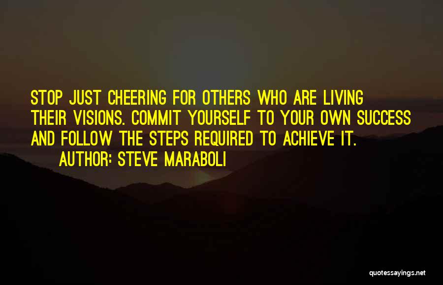 Steve Maraboli Quotes: Stop Just Cheering For Others Who Are Living Their Visions. Commit Yourself To Your Own Success And Follow The Steps