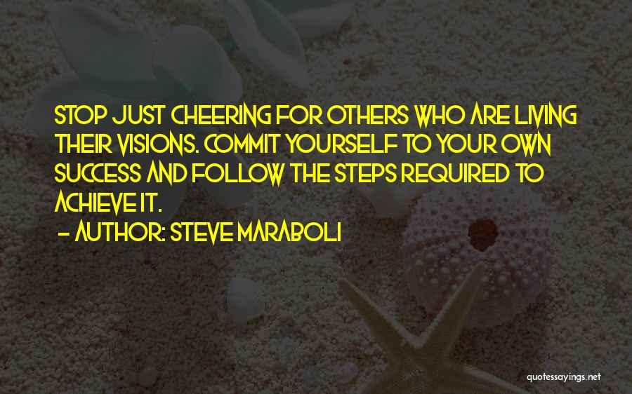 Steve Maraboli Quotes: Stop Just Cheering For Others Who Are Living Their Visions. Commit Yourself To Your Own Success And Follow The Steps