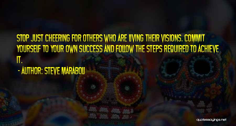 Steve Maraboli Quotes: Stop Just Cheering For Others Who Are Living Their Visions. Commit Yourself To Your Own Success And Follow The Steps