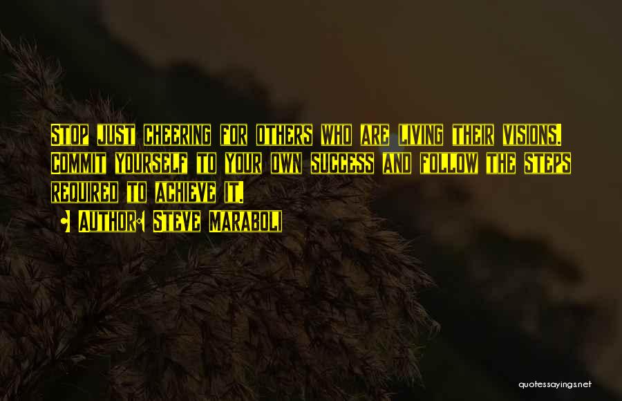 Steve Maraboli Quotes: Stop Just Cheering For Others Who Are Living Their Visions. Commit Yourself To Your Own Success And Follow The Steps