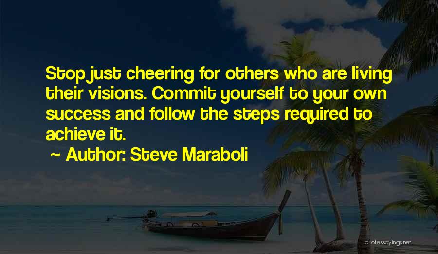 Steve Maraboli Quotes: Stop Just Cheering For Others Who Are Living Their Visions. Commit Yourself To Your Own Success And Follow The Steps