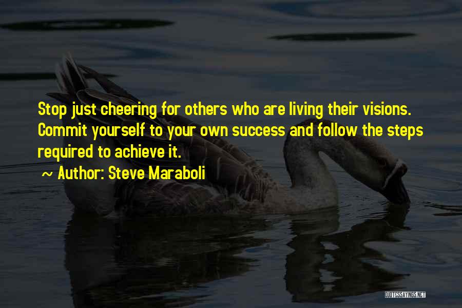 Steve Maraboli Quotes: Stop Just Cheering For Others Who Are Living Their Visions. Commit Yourself To Your Own Success And Follow The Steps