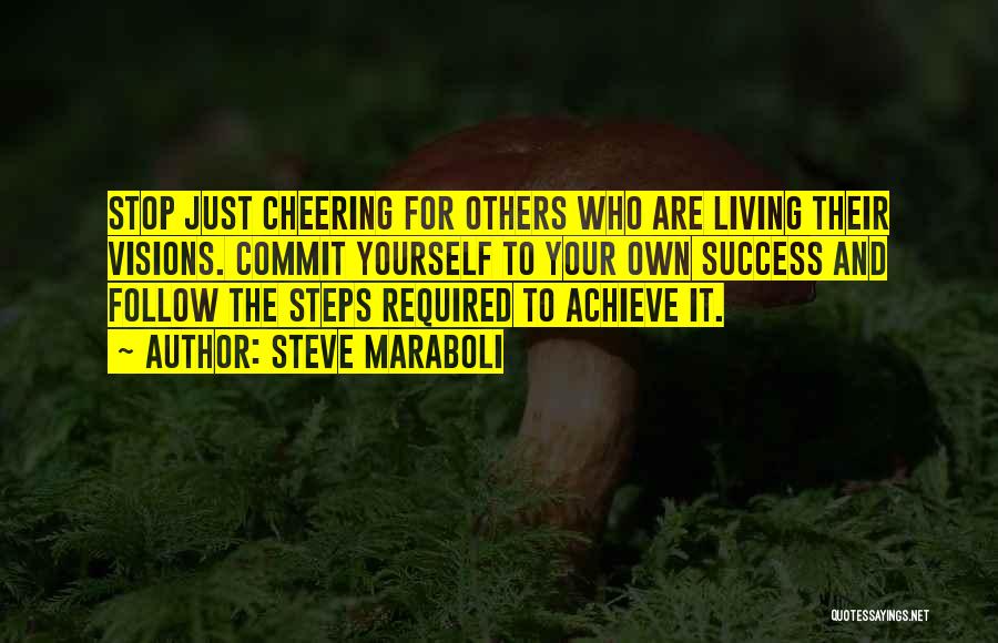 Steve Maraboli Quotes: Stop Just Cheering For Others Who Are Living Their Visions. Commit Yourself To Your Own Success And Follow The Steps